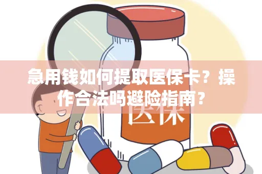 急用钱如何提取医保卡？操作合法吗避险指南？